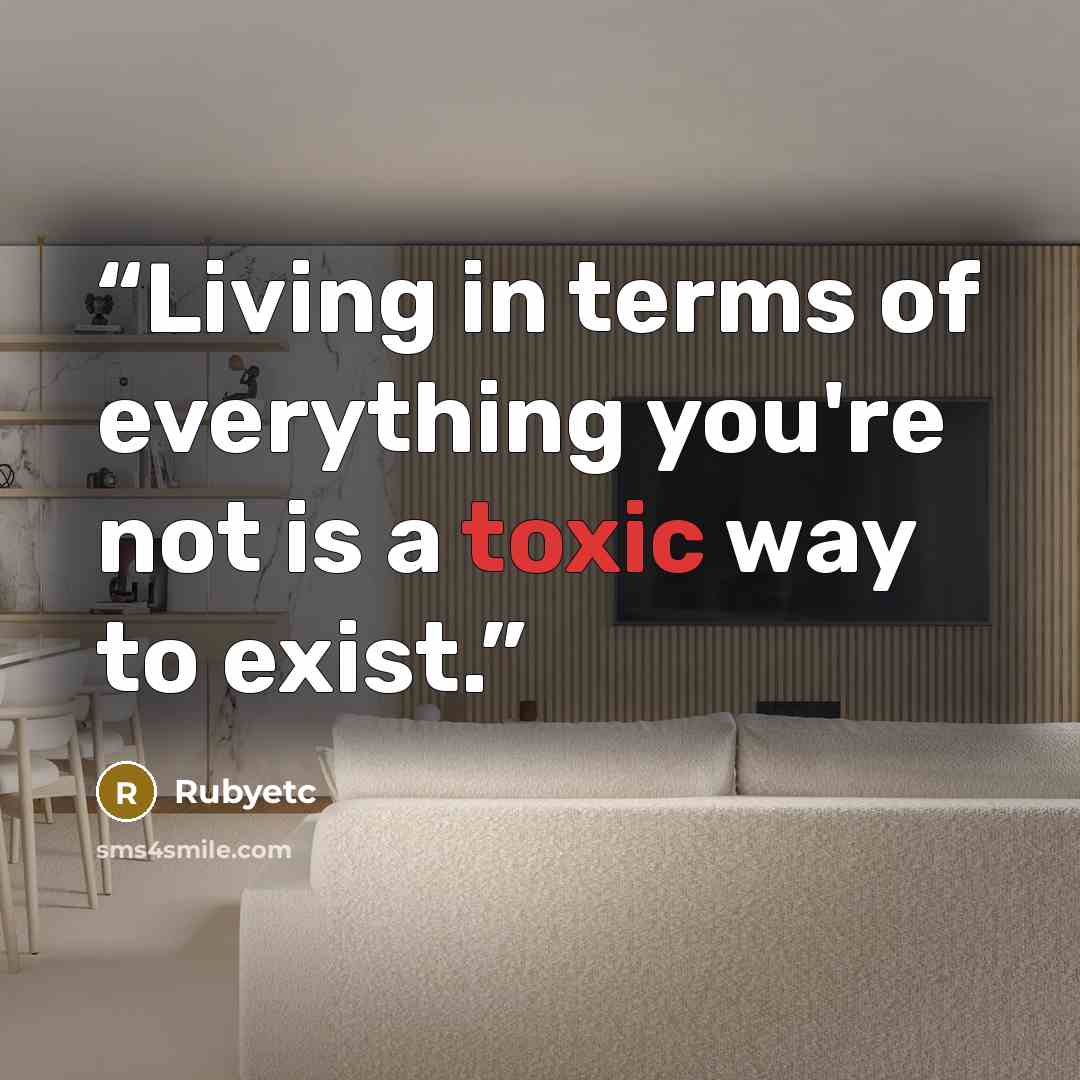 “Living in terms of everything you're not is a toxic way to exist.” quote by Rubyetc