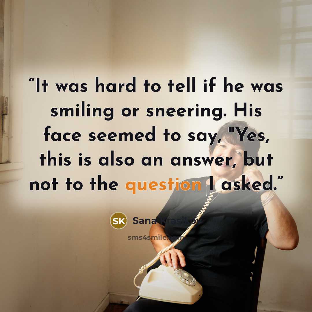 “It was hard to tell if he was smiling or sneering. His face seemed to say, "Yes, this is also an answer, but not to the question I asked.” quote by Sana Krasikov