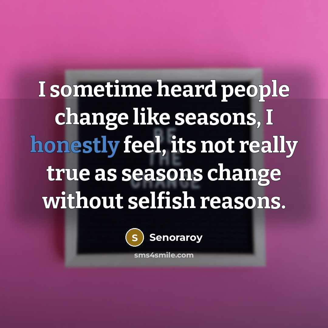 “I sometime heard people change like seasons, I honestly feel, its not really true as seasons change without selfish reasons.” quote by Senoraroy