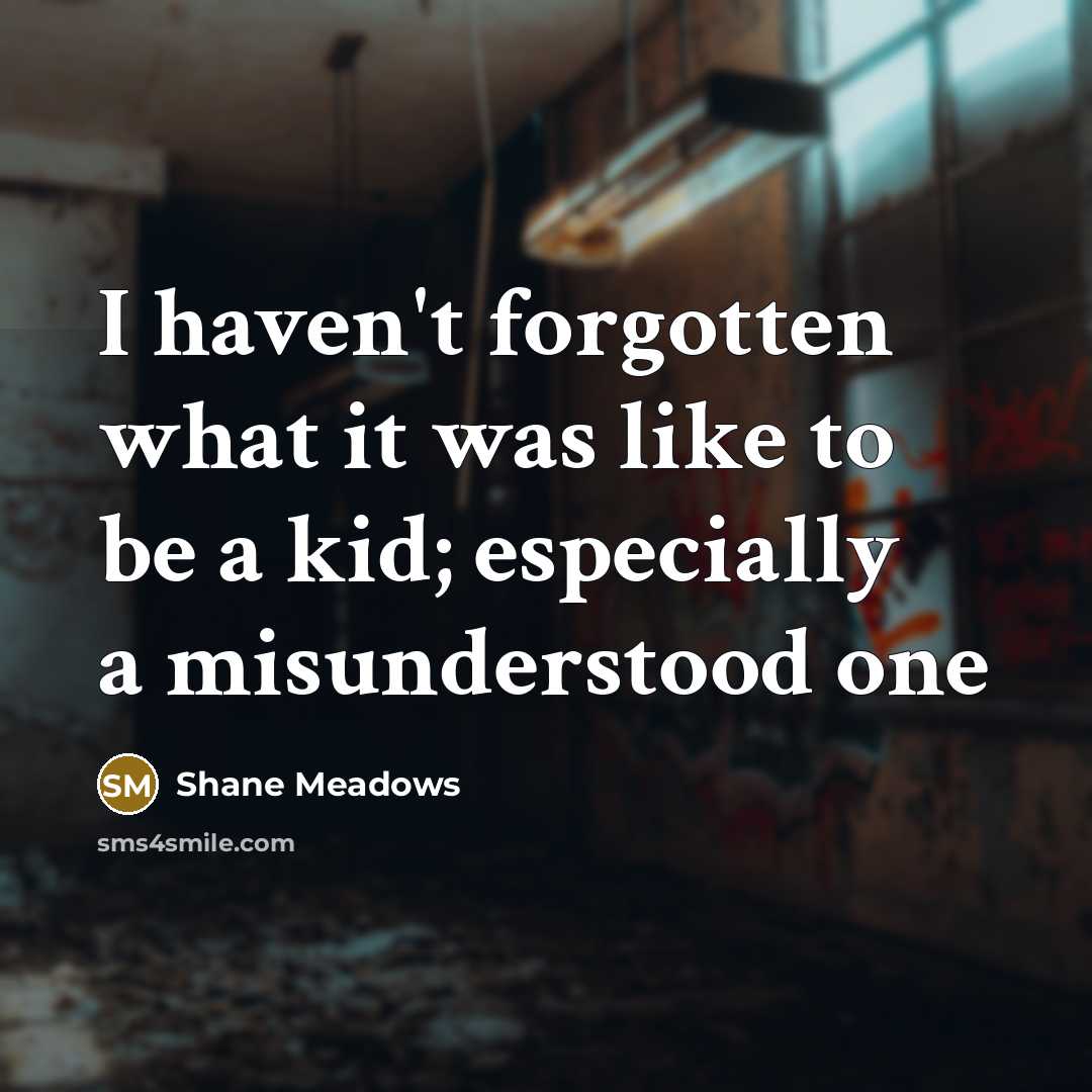 “I haven't forgotten what it was like to be a…” quote by Shane Meadows