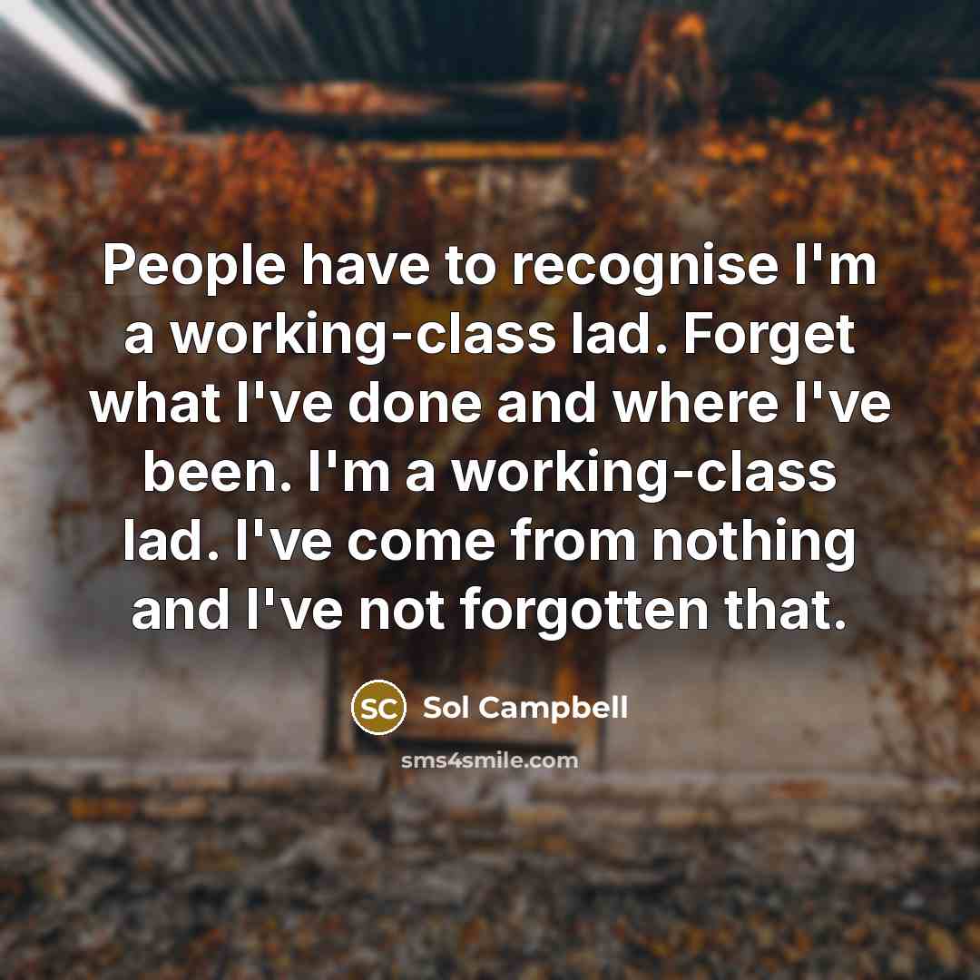 “People have to recognise I'm a working-class lad. Forget what…” quote by Sol Campbell