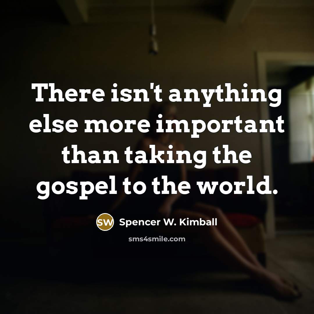 “There isn't anything else more important than taking the gospel…” quote by Spencer W. Kimball