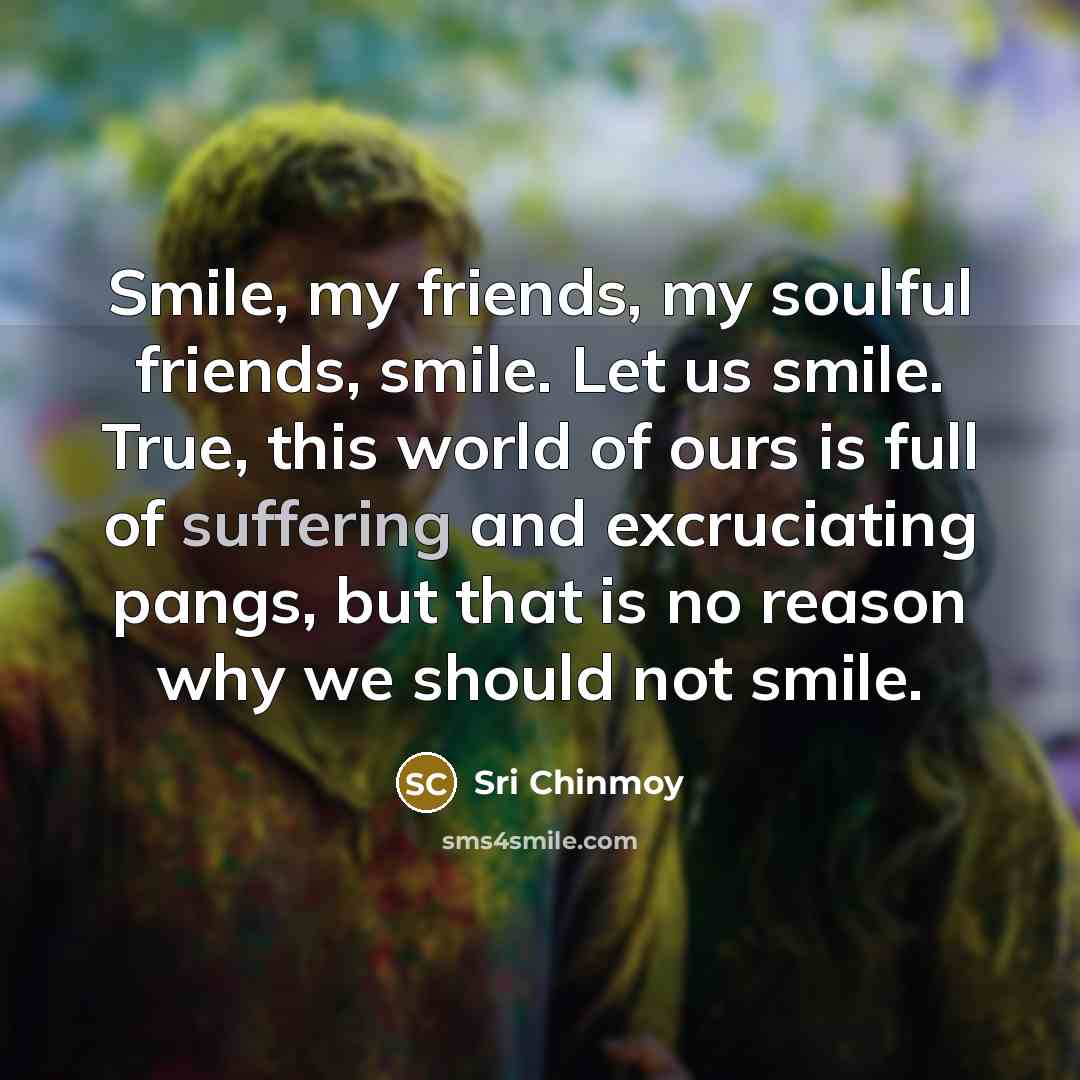 “Smile, my friends, my soulful friends, smile. Let us smile.…” quote by Sri Chinmoy