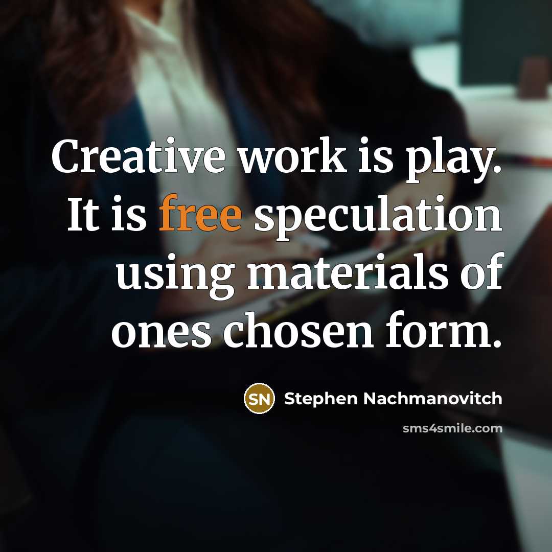 “Creative work is play. It is free speculation using materials…” quote by Stephen Nachmanovitch