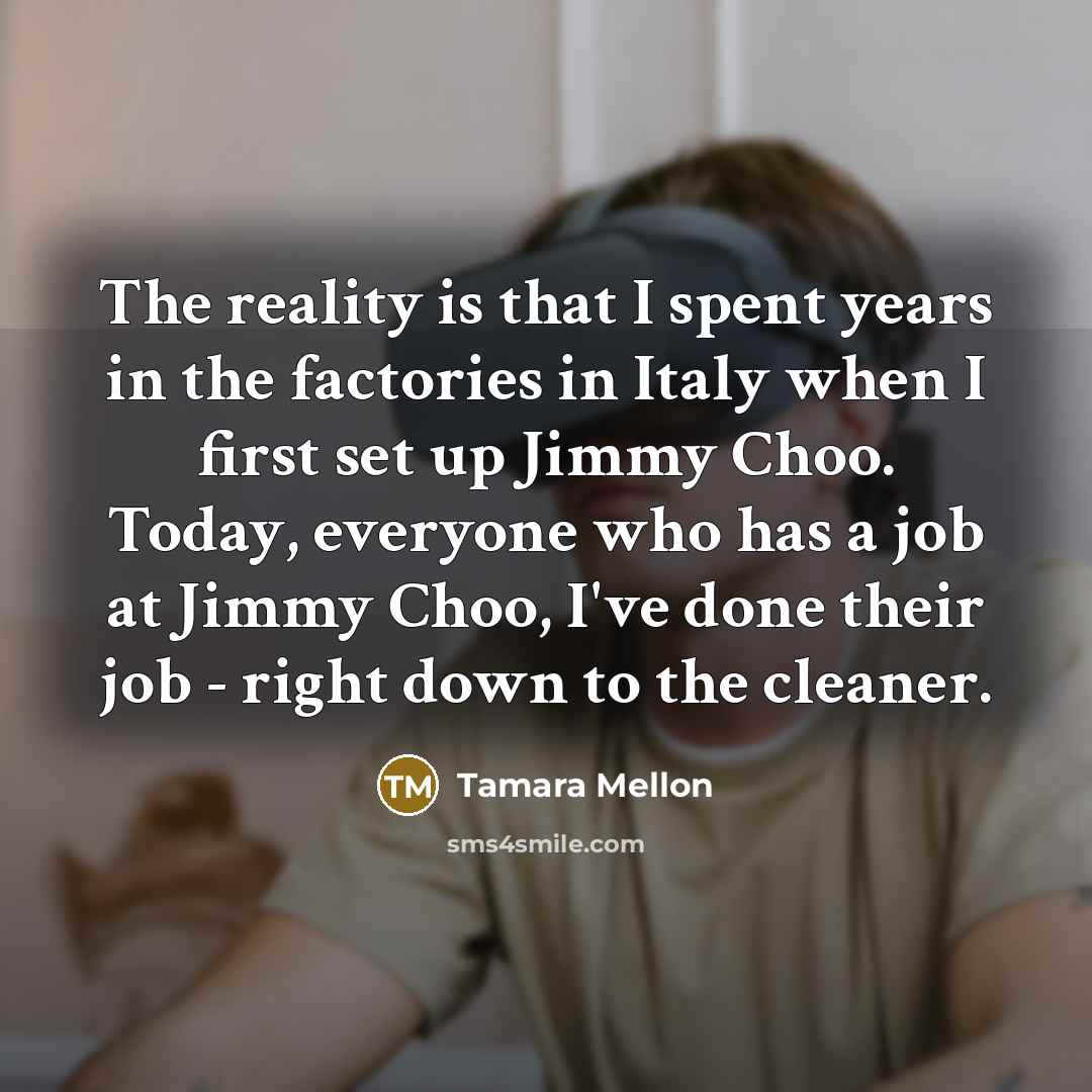 “The reality is that I spent years in the factories…” quote by Tamara Mellon