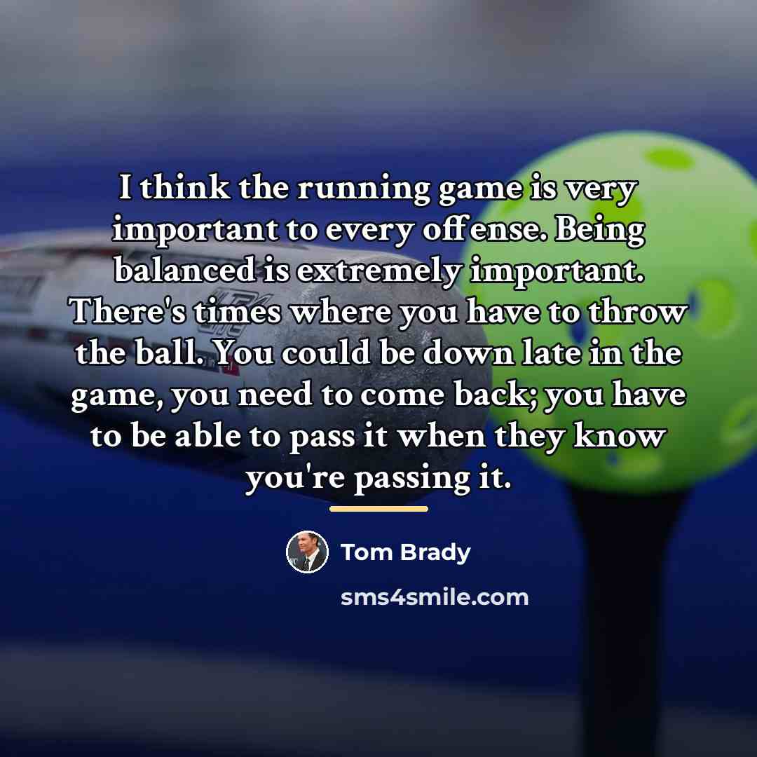 “I think the running game is very important to every…” quote by Tom Brady
