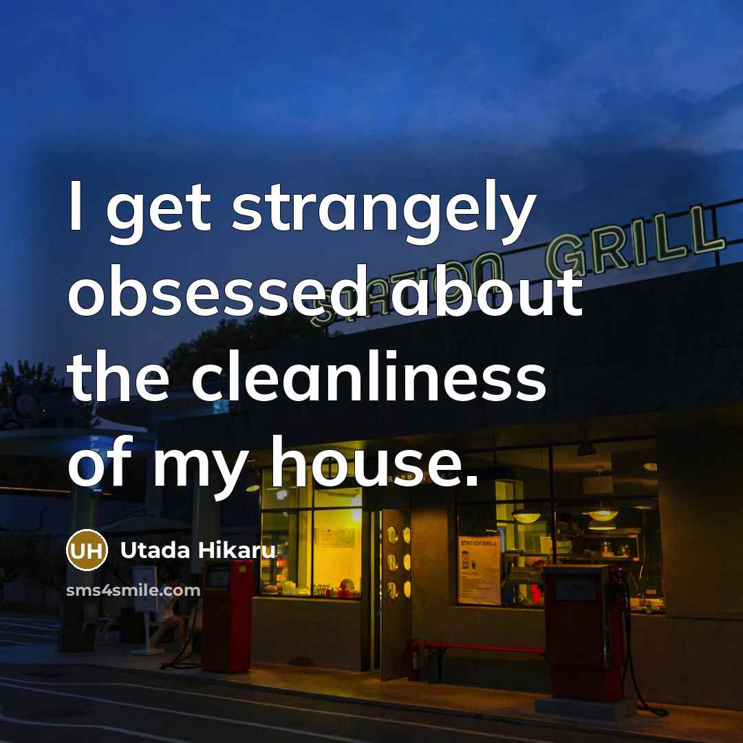 “I get strangely obsessed about the cleanliness of my house.…” quote by Utada Hikaru