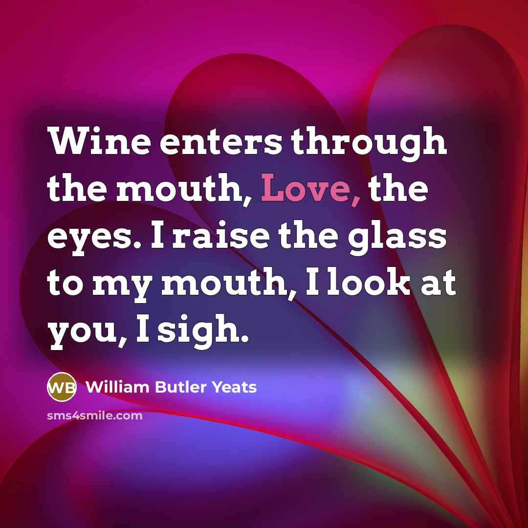 “Wine enters through the mouth, Love, the eyes. I raise…” quote by William Butler Yeats