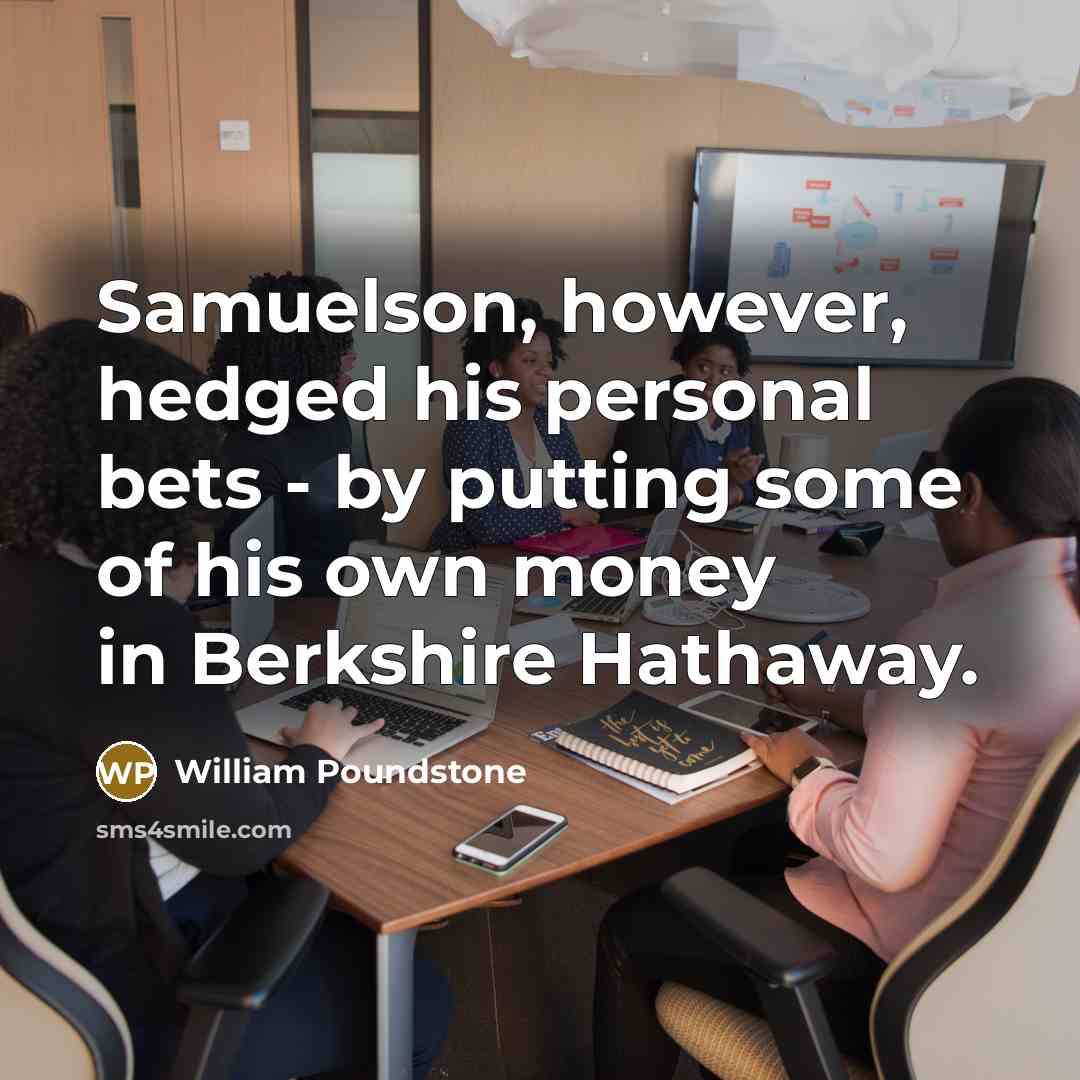 “Samuelson, however, hedged his personal bets - by putting some of his own money in Berkshire Hathaway.” quote by William Poundstone