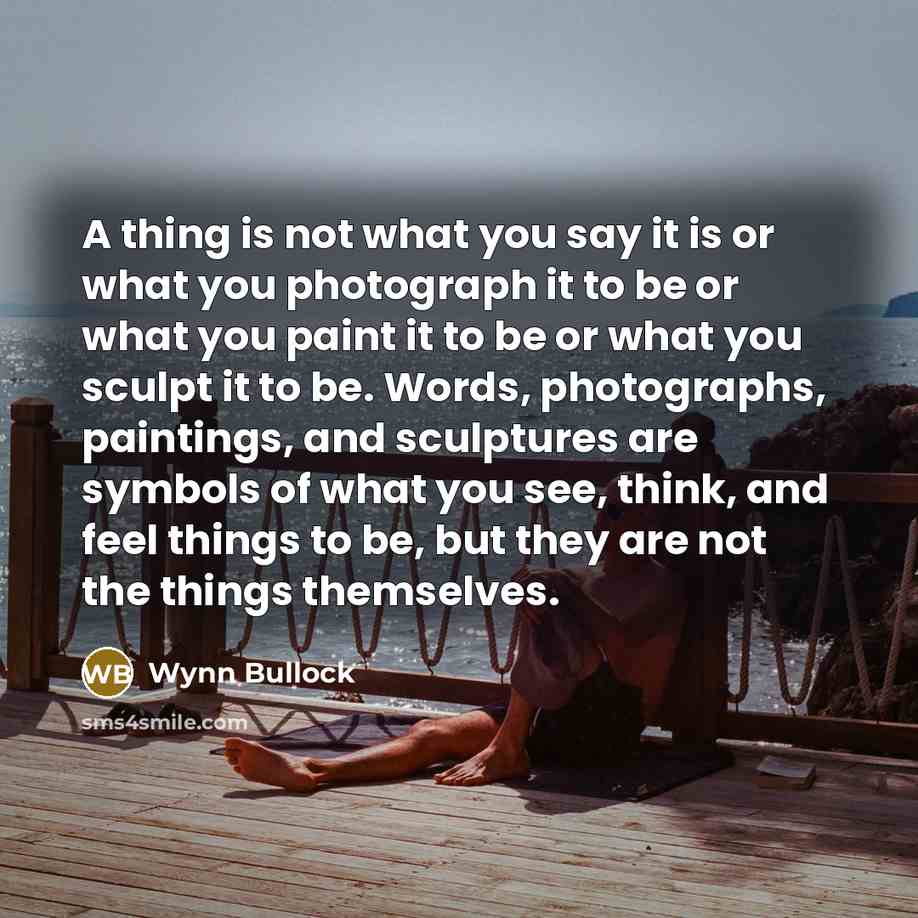 “A thing is not what you say it is or…” quote by Wynn Bullock