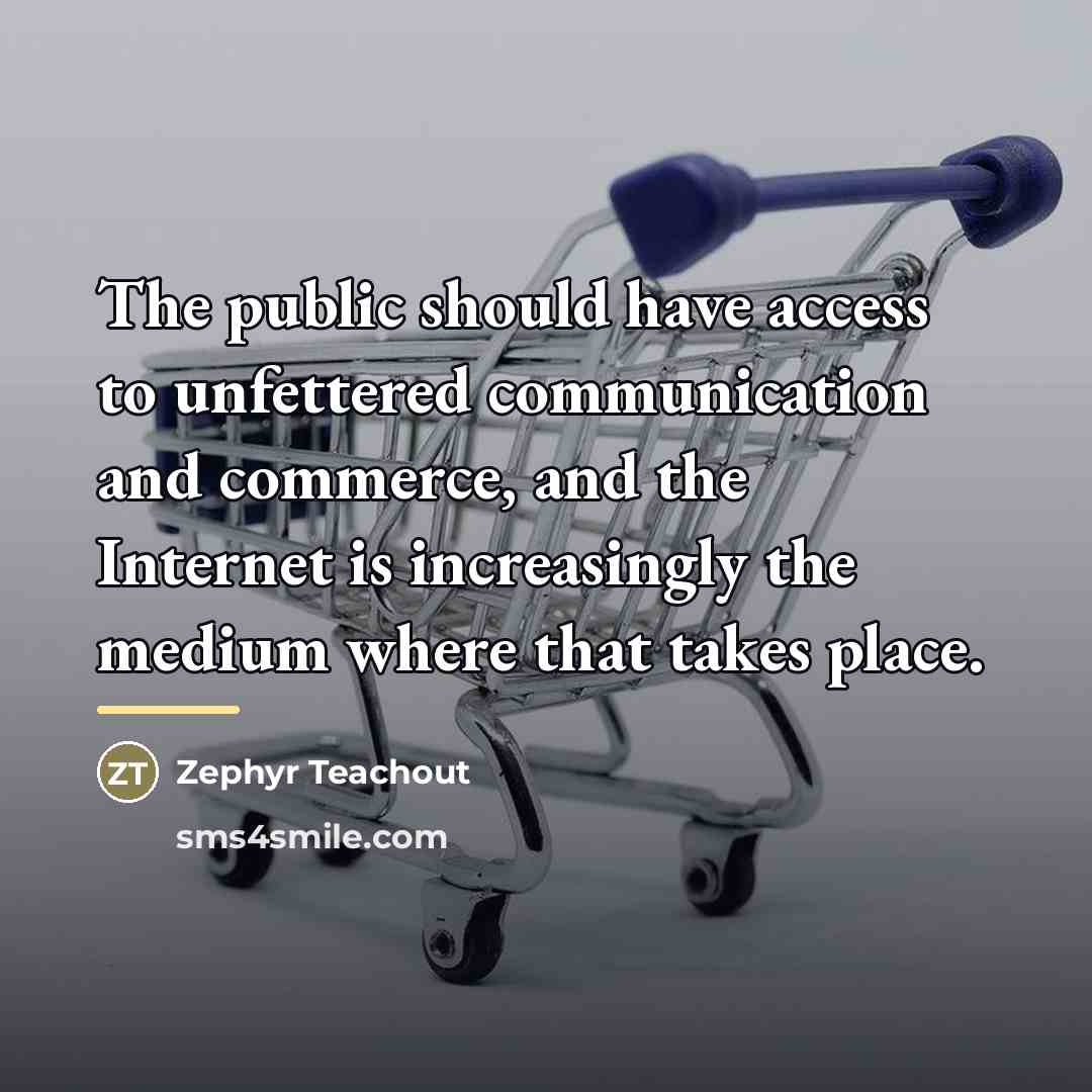 “The public should have access to unfettered communication and commerce,…” quote by Zephyr Teachout