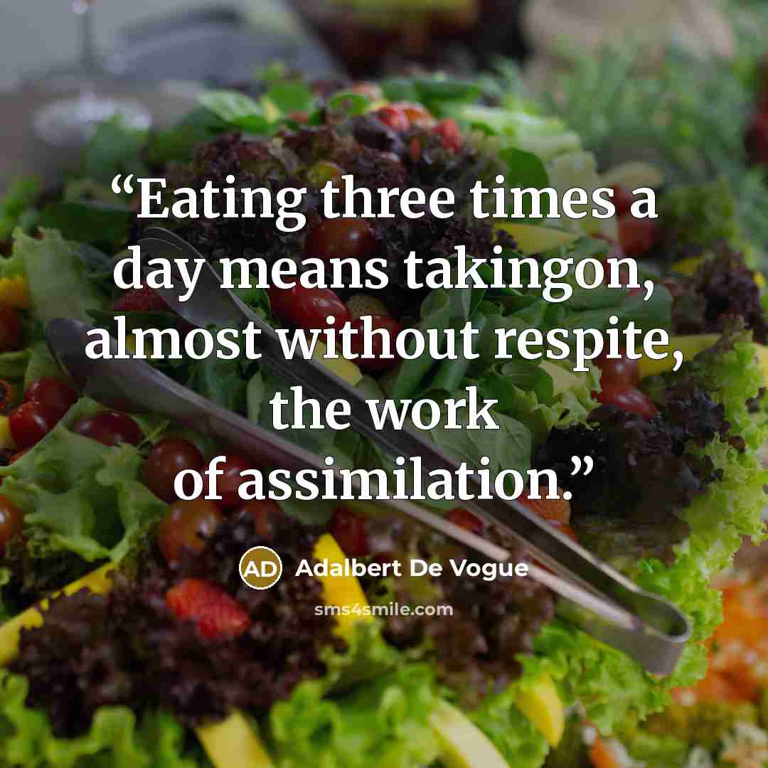 “Eating three times a day means takingon, almost without respite, the work of assimilation.” quote by Adalbert De Vogue