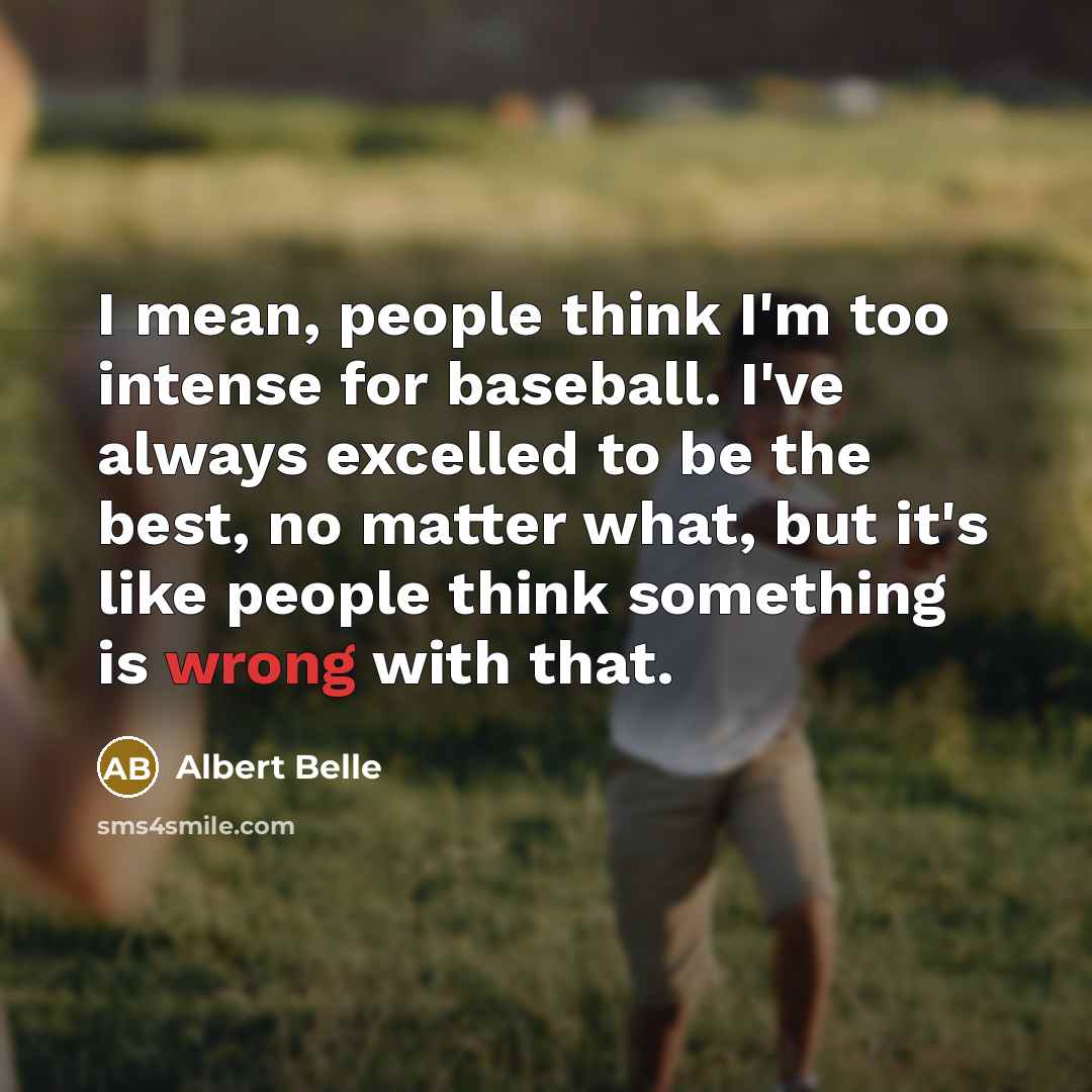 “I mean, people think I'm too intense for baseball. I've…” quote by Albert Belle