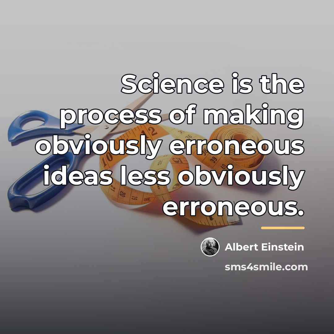 “Science is the process of making obviously erroneous ideas less…” quote by Albert Einstein