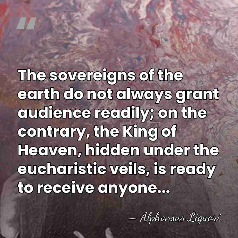 The sovereigns of the earth do not always grant audience readily; on&hellip; - Alphonsus Liguori