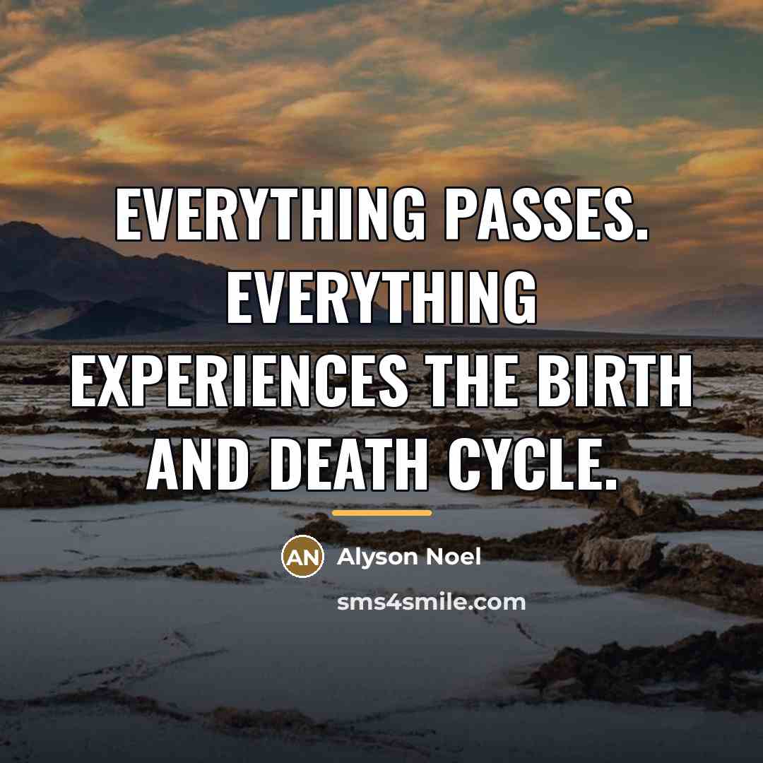 “Everything passes. Everything experiences the birth and death cycle.…” quote by Alyson Noel