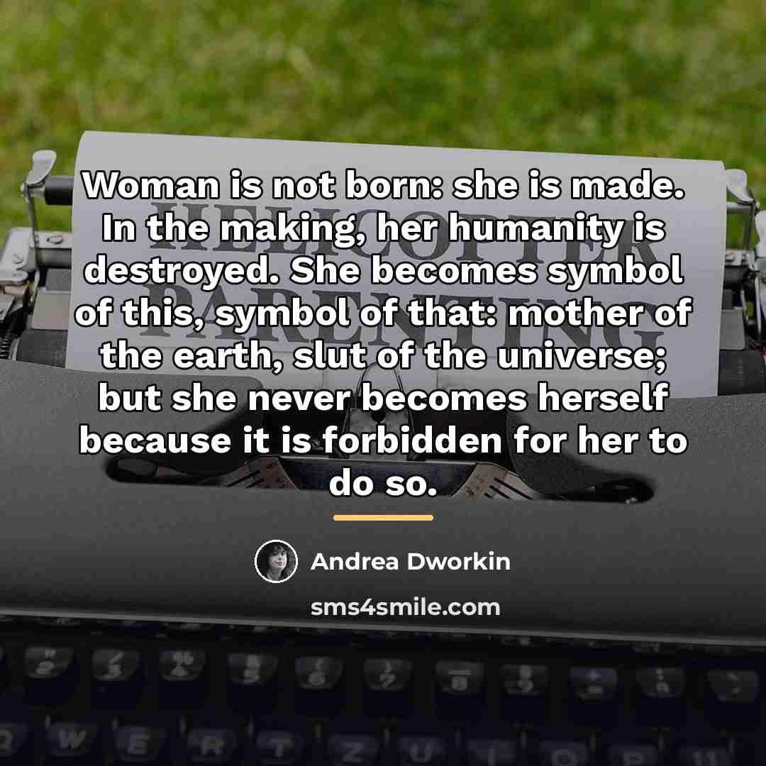 “Woman is not born: she is made. In the making,…” quote by Andrea Dworkin