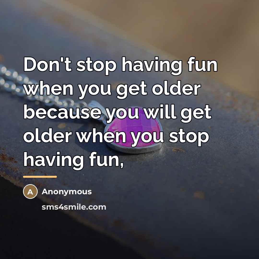 “Don't stop having fun when you get older because you…” quote by Anonymous