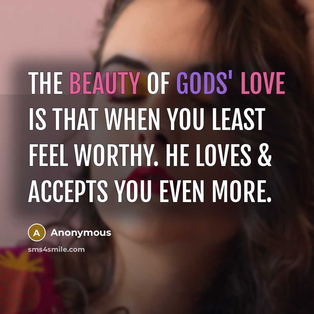 “The beauty of Gods' love is that when you least feel worthy. He loves & accepts you even more.” quote by Anonymous