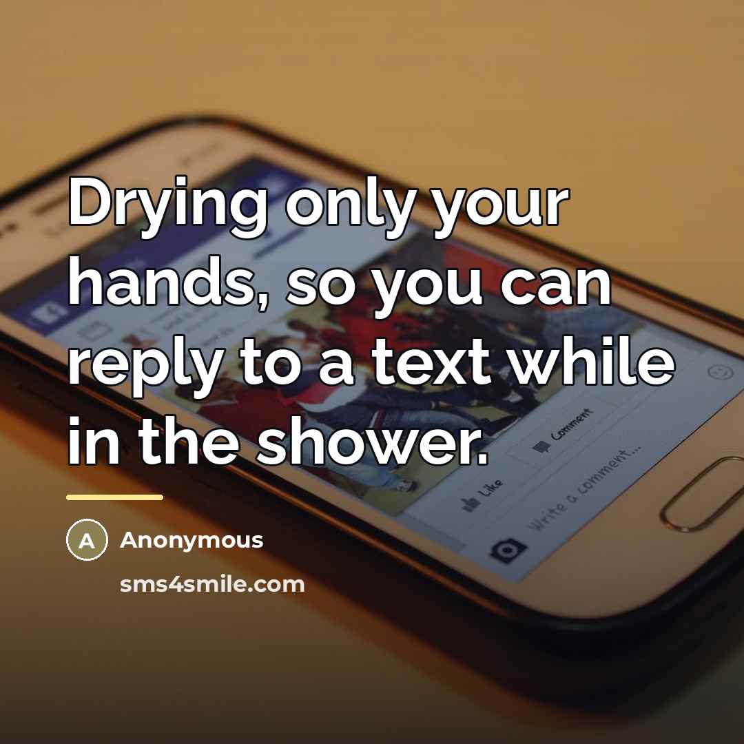 “Drying only your hands, so you can reply to a…” quote by Anonymous