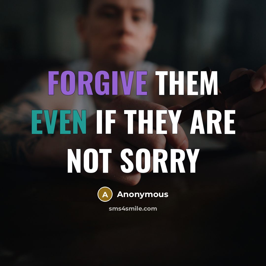“Forgive them even if they are not sorry” quote by Anonymous