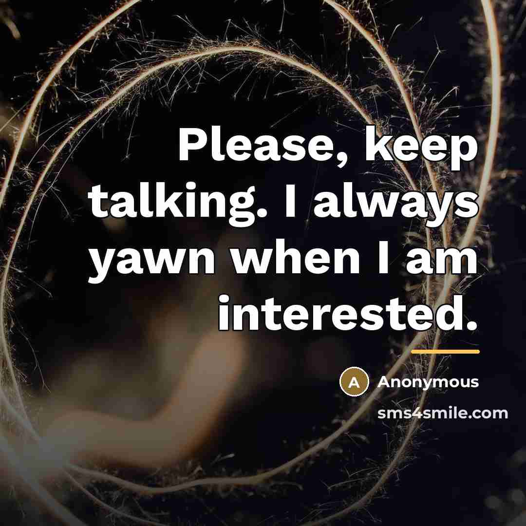 “Please, keep talking. I always yawn when I am interested.…” quote by Anonymous