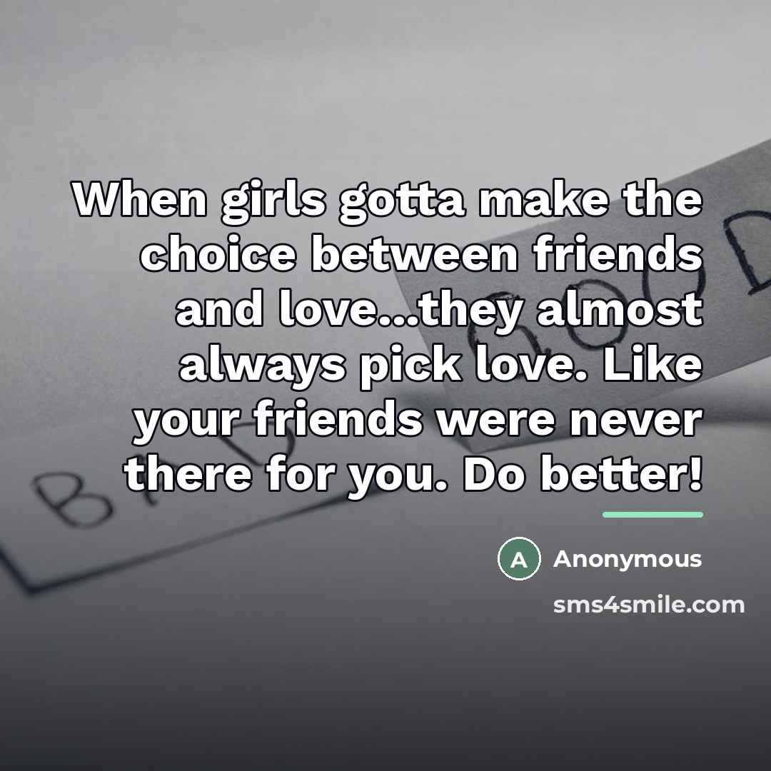 “When girls gotta make the choice between friends and love...they…” quote by Anonymous