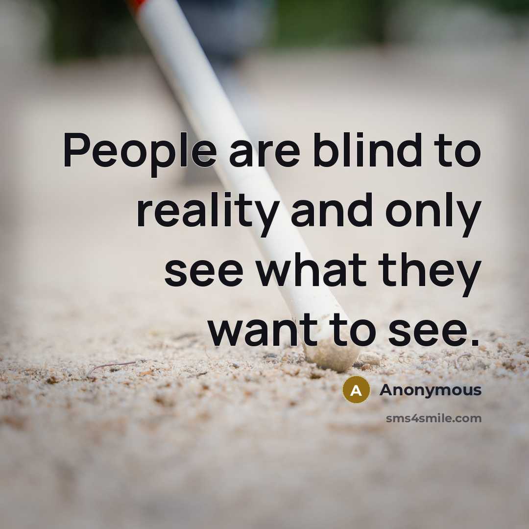 “People are blind to reality and only see what they want to see.” quote by Anonymous