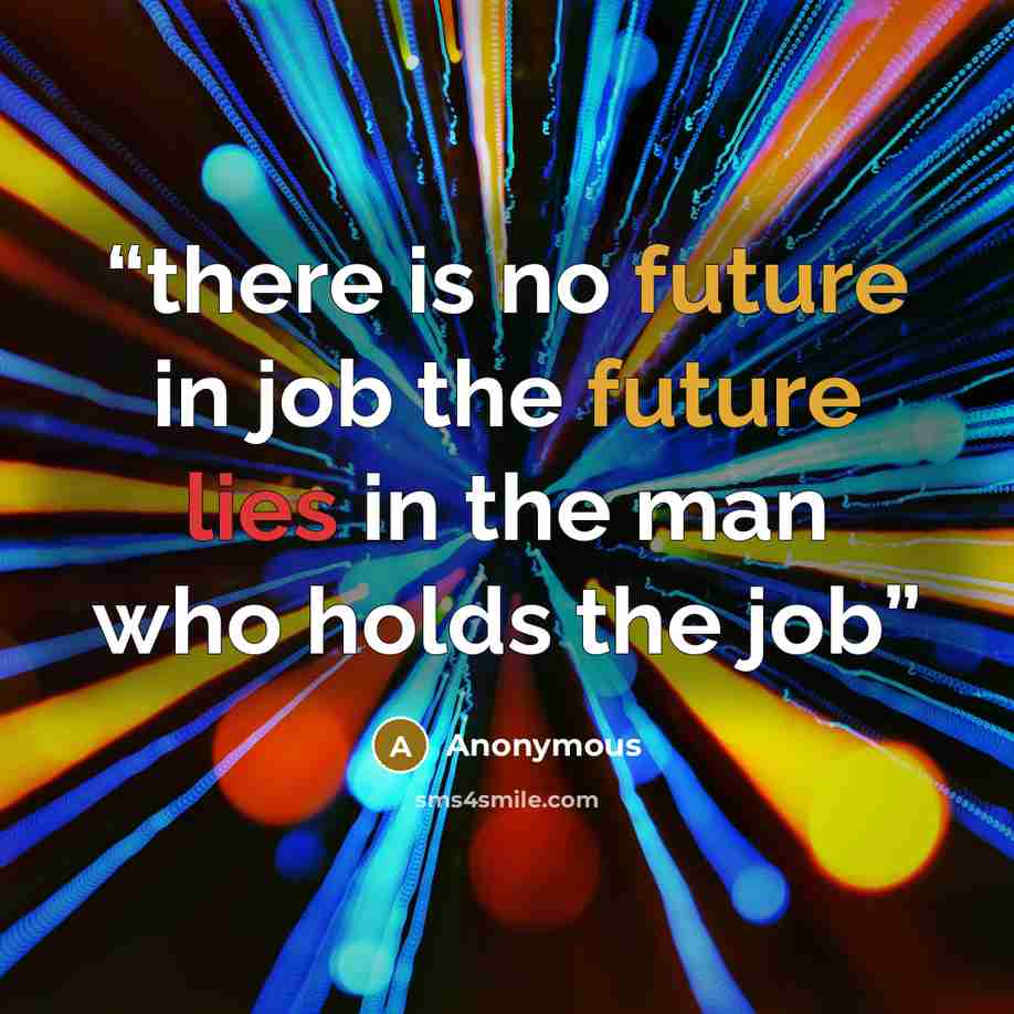 “there is no future in job the future lies in the man who holds the job” quote by Anonymous