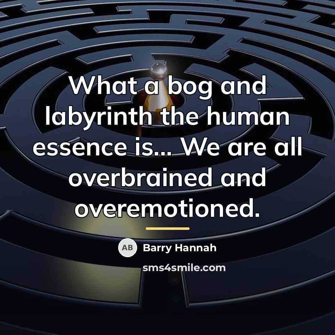 “What a bog and labyrinth the human essence is... We…” quote by Barry Hannah