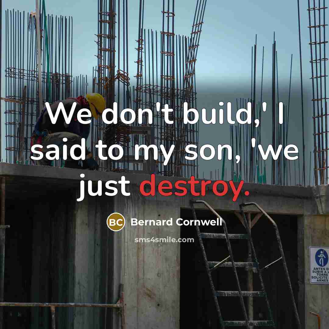 “We don't build,' I said to my son, 'we just…” quote by Bernard Cornwell