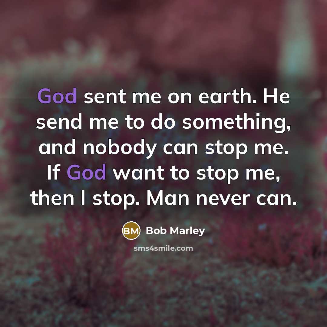 “God sent me on earth. He send me to do…” quote by Bob Marley