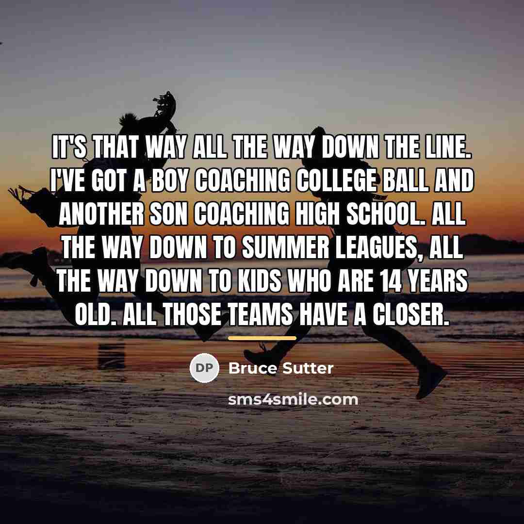 “It's that way all the way down the line. I've…” quote by Bruce Sutter