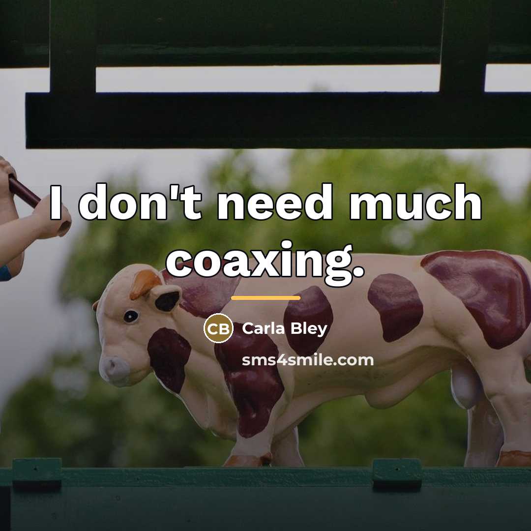 “I don't need much coaxing.…” quote by Carla Bley