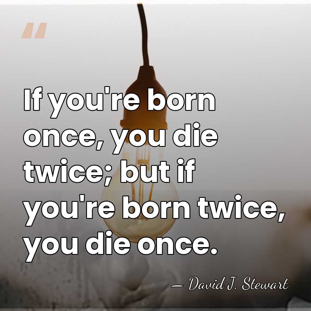 If you're born once, you die twice; but if you're born twice,&hellip; - David J. Stewart