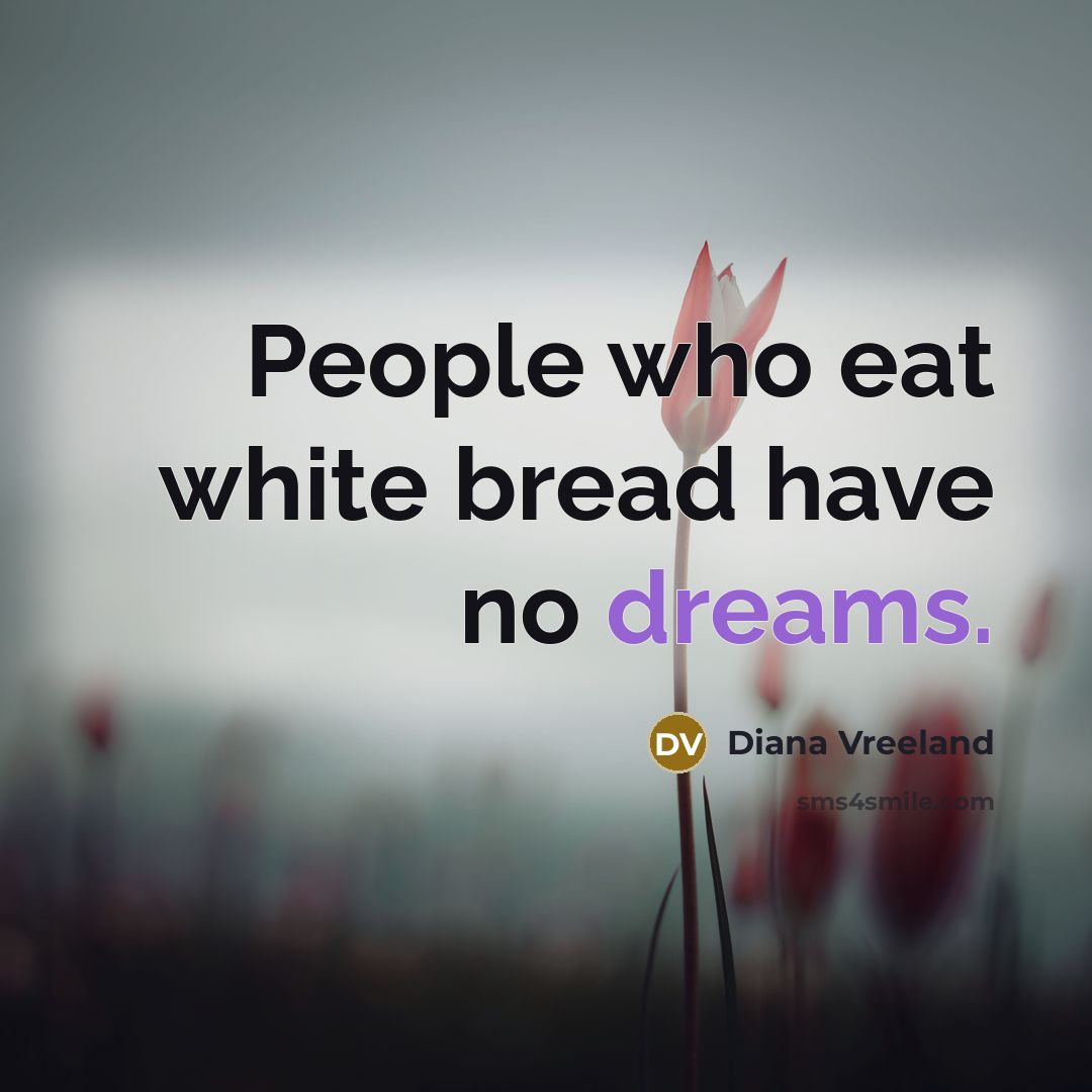 “People who eat white bread have no dreams.…” quote by Diana Vreeland