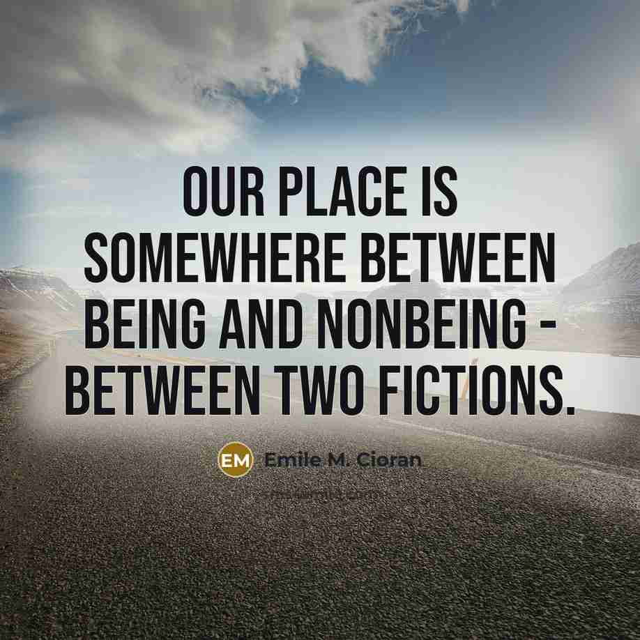 “Our place is somewhere between being and nonbeing - between…” quote by Emile M. Cioran