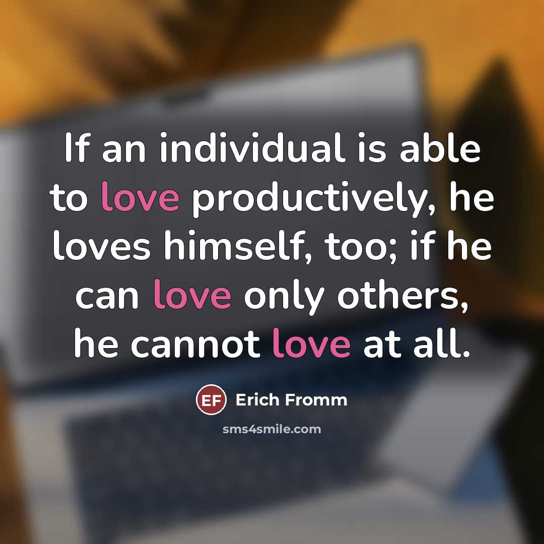 “If an individual is able to love productively, he loves…” quote by Erich Fromm