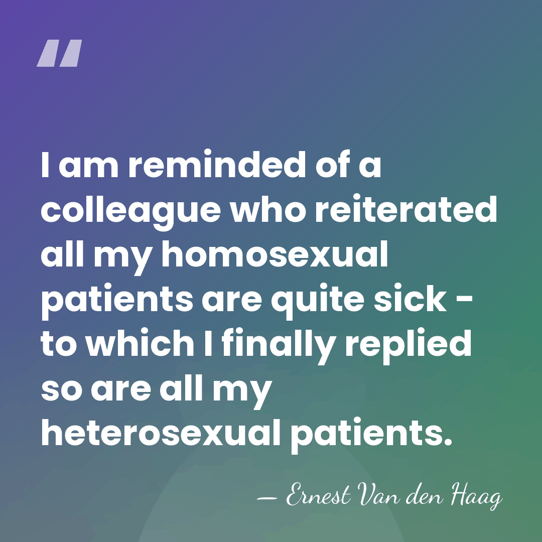 I am reminded of a colleague who reiterated all my homosexual patients&hellip; - Ernest Van den Haag