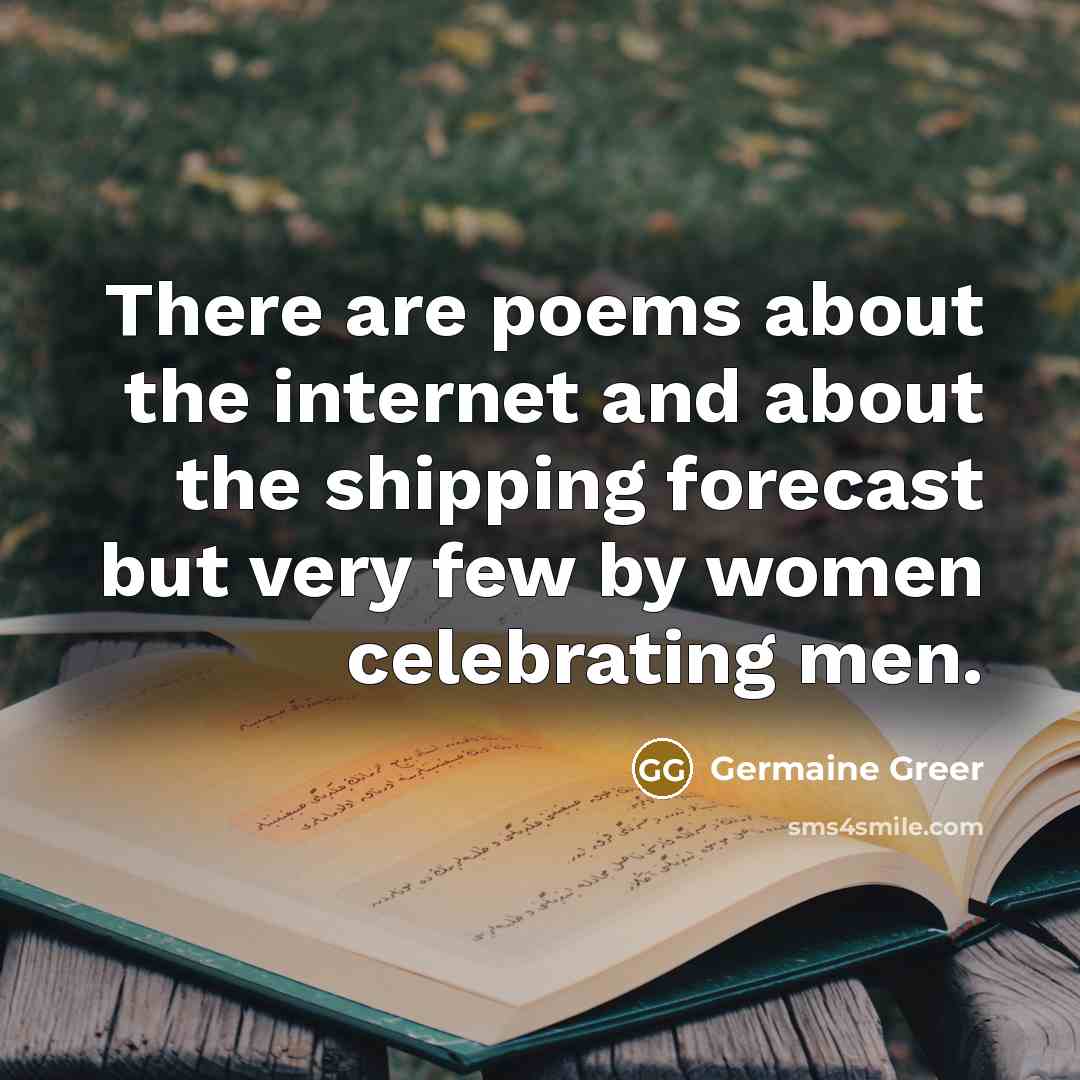 “There are poems about the internet and about the shipping…” quote by Germaine Greer