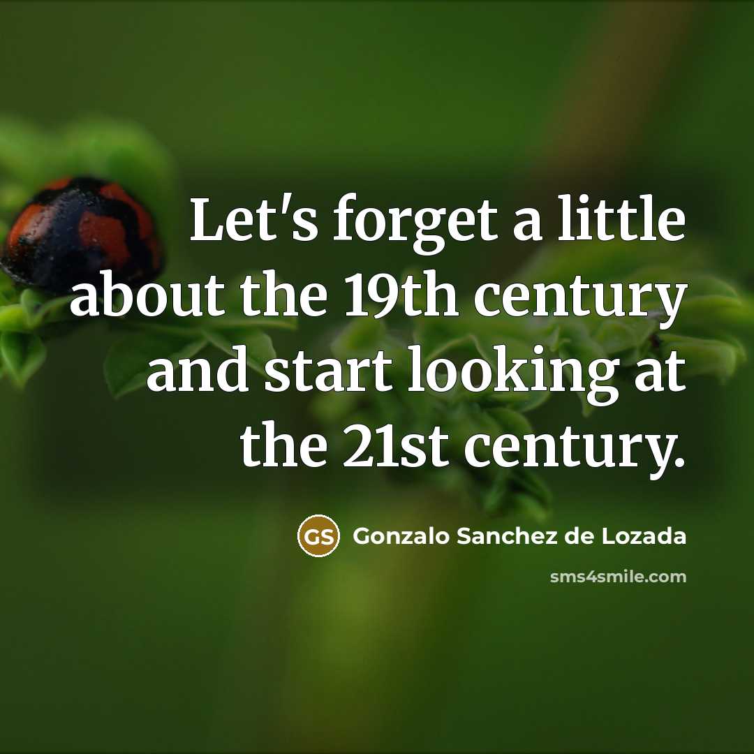 “Let's forget a little about the 19th century and start looking at the 21st century.” quote by Gonzalo Sanchez de Lozada