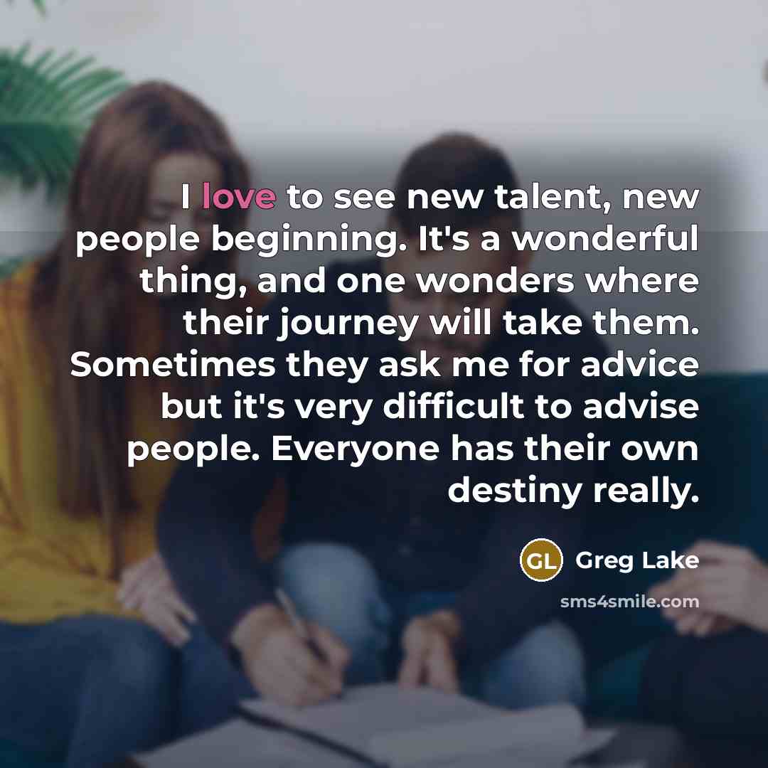 “I love to see new talent, new people beginning. It's…” quote by Greg Lake