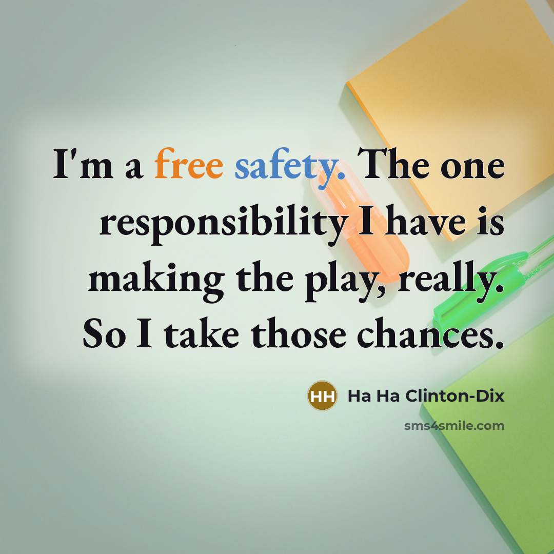 “I'm a free safety. The one responsibility I have is making the play, really. So I take those chances.” quote by Ha Ha Clinton-Dix