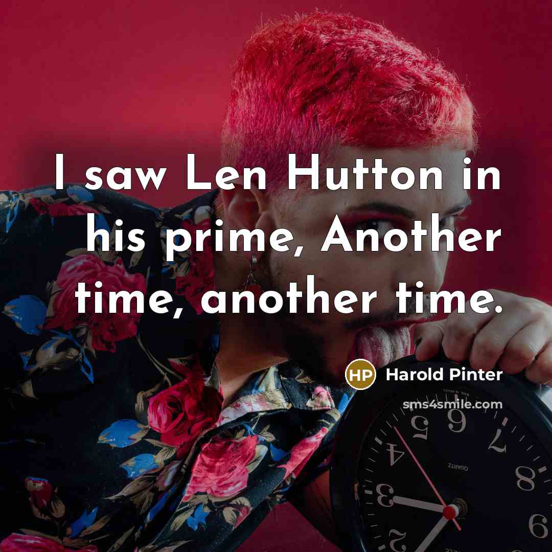 “I saw Len Hutton in his prime, Another time, another…” quote by Harold Pinter