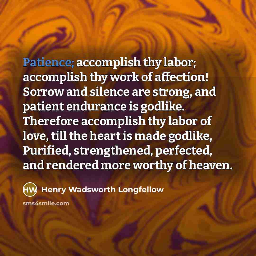 “Patience; accomplish thy labor; accomplish thy work of affection! Sorrow…” quote by Henry Wadsworth Longfellow