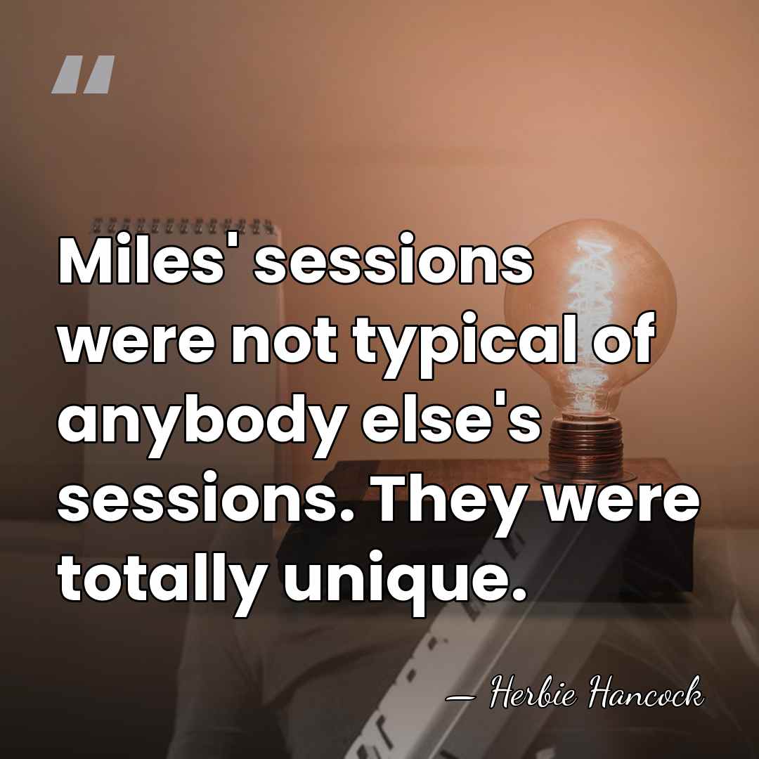 Miles' sessions were not typical of anybody else's sessions. They were totally&hellip; - Herbie Hancock