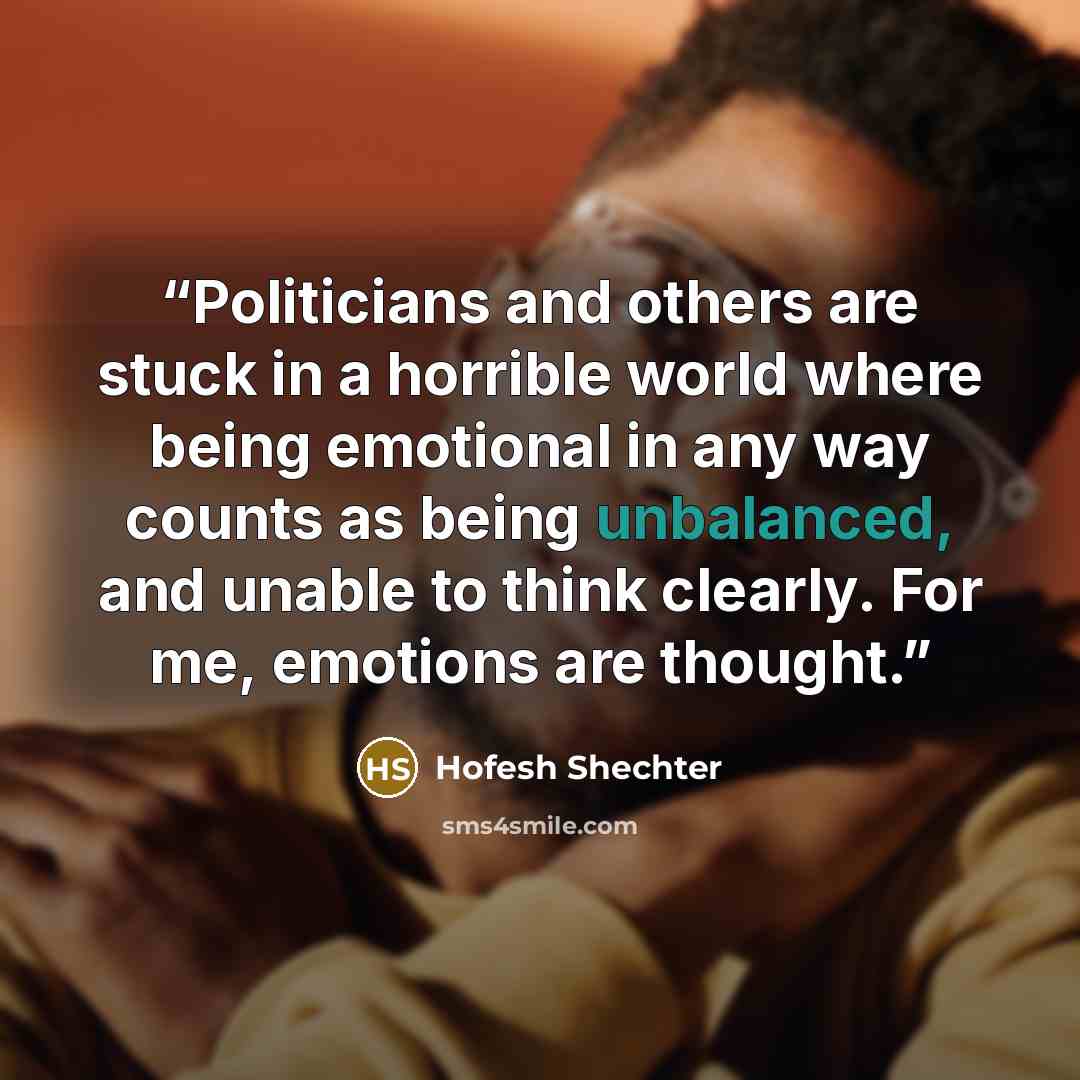 “Politicians and others are stuck in a horrible world where being emotional in any way counts as being unbalanced, and unable to think clearly. For me, emotions are thought.” quote by Hofesh Shechter