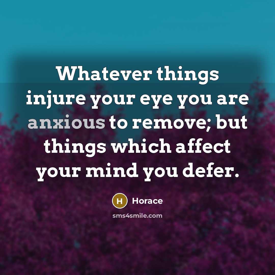 “Whatever things injure your eye you are anxious to remove;…” quote by Horace
