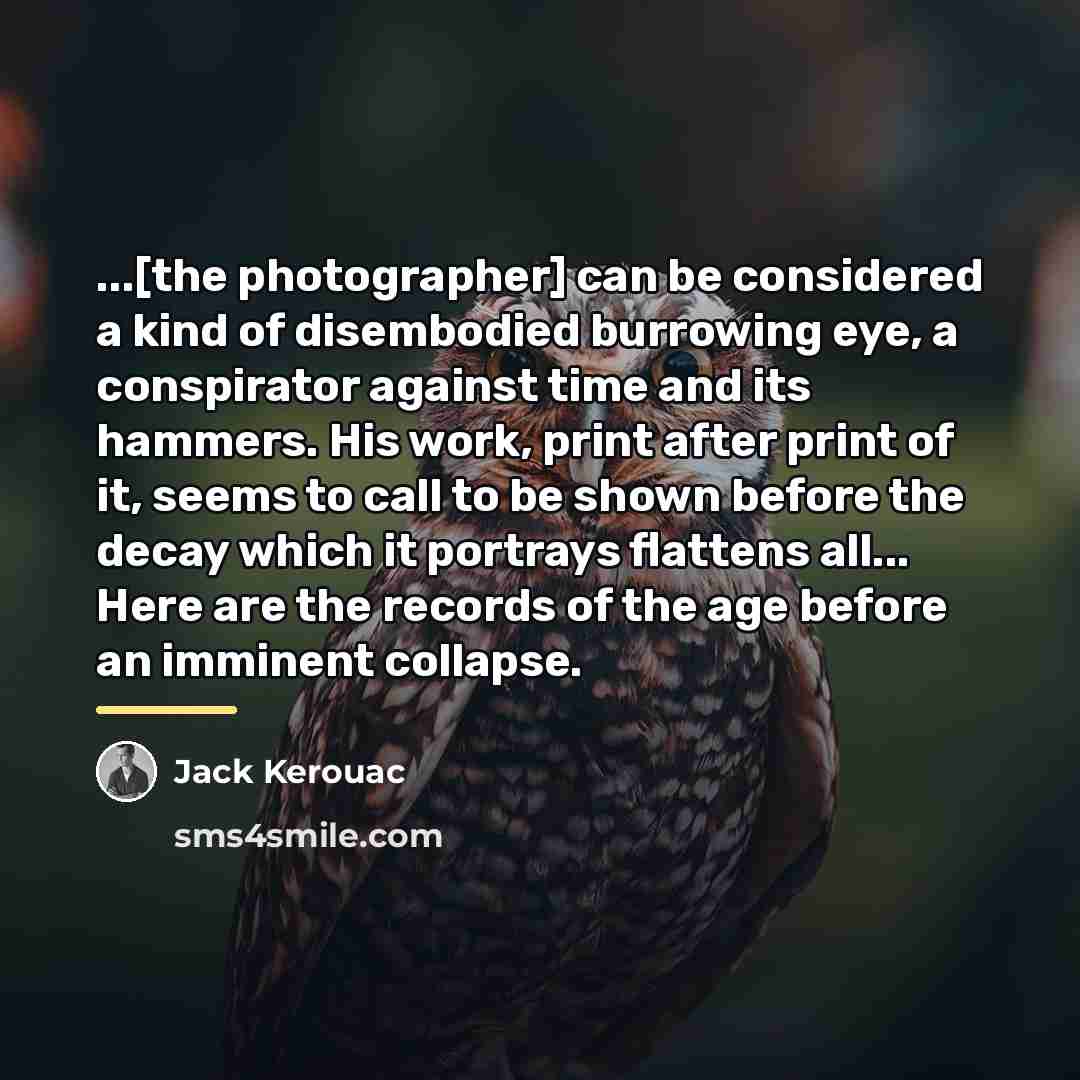 “...[the photographer] can be considered a kind of disembodied burrowing…” quote by Jack Kerouac