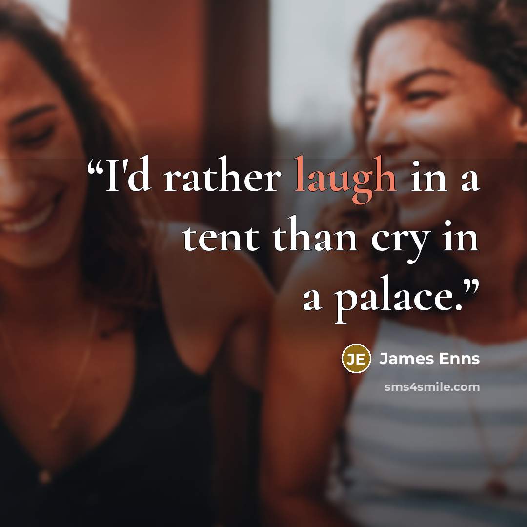 “I'd rather laugh in a tent than cry in a palace.” quote by James Enns